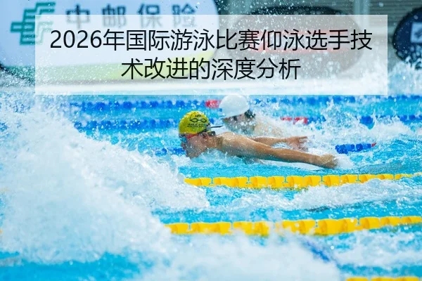 2026年国际游泳比赛仰泳选手技术改进的深度分析