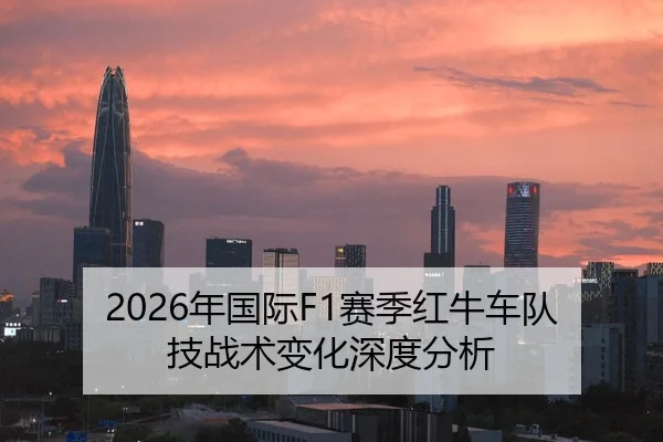 2026年国际F1赛季红牛车队技战术变化深度分析