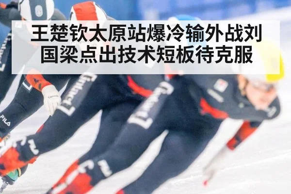 王楚钦太原站爆冷输外战刘国梁点出技术短板待克服