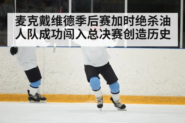 麦克戴维德季后赛加时绝杀油人队成功闯入总决赛创造历史