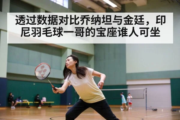 透过数据对比乔纳坦与金廷，印尼羽毛球一哥的宝座谁人可坐