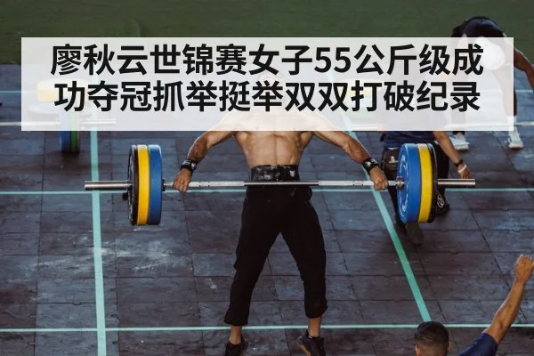廖秋云世锦赛女子55公斤级成功夺冠抓举挺举双双打破纪录
